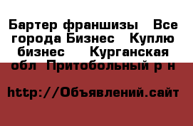 Бартер франшизы - Все города Бизнес » Куплю бизнес   . Курганская обл.,Притобольный р-н